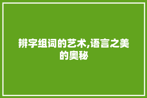辨字组词的艺术,语言之美的奥秘
