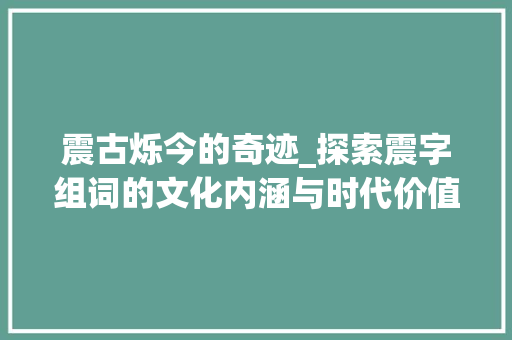震古烁今的奇迹_探索震字组词的文化内涵与时代价值 诗词鉴赏