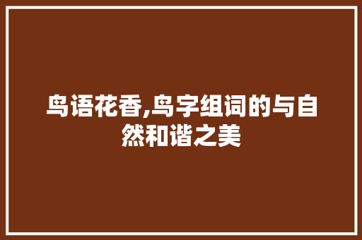 鸟语花香,鸟字组词的与自然和谐之美