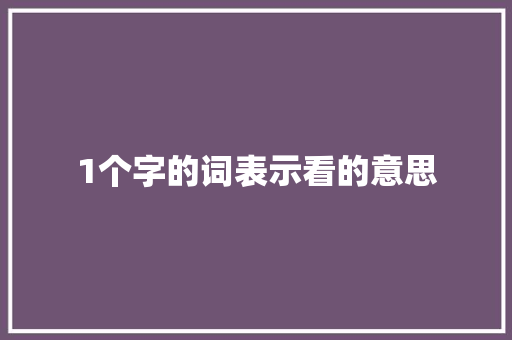 1个字的词表示看的意思