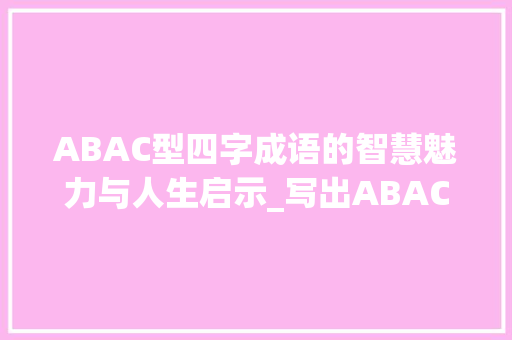 ABAC型四字成语的智慧魅力与人生启示_写出ABAC的四字成语和它的意思