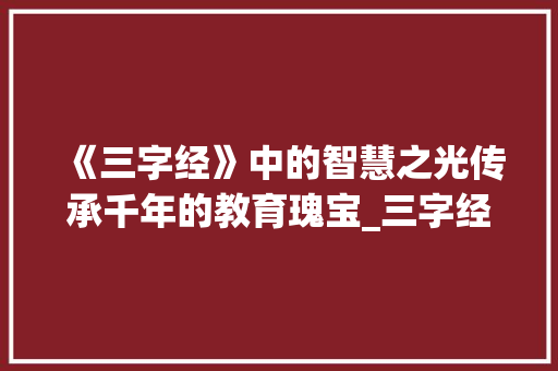 《三字经》中的智慧之光传承千年的教育瑰宝_三字经片段的意思