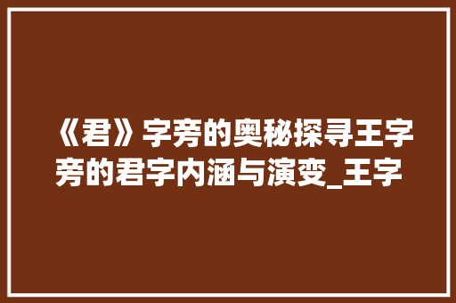 《君》字旁的奥秘探寻王字旁的君字内涵与演变_王字旁的君字什么意思呀