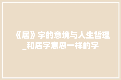 《居》字的意境与人生哲理_和居字意思一样的字