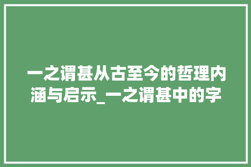 一之谓甚从古至今的哲理内涵与启示_一之谓甚中的字的意思 诗词应用