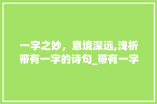 一字之妙，意境深远,浅析带有一字的诗句_带有一字的诗句意思是什么