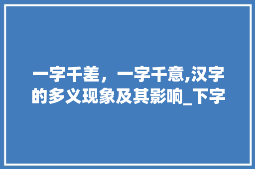 一字千差，一字千意,汉字的多义现象及其影响_下字的不同意思怎么写的