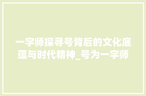 一字师探寻号背后的文化底蕴与时代精神_号为一字师的号的意思