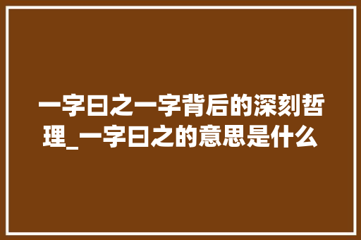 一字曰之一字背后的深刻哲理_一字曰之的意思是什么