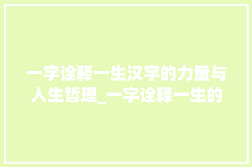 一字诠释一生汉字的力量与人生哲理_一字诠释一生的意思