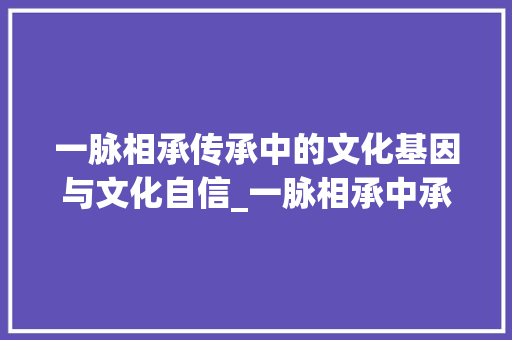 一脉相承传承中的文化基因与文化自信_一脉相承中承字的意思