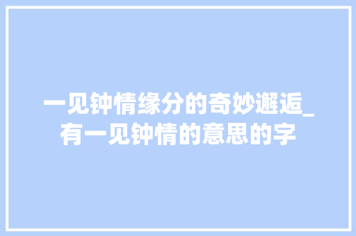 一见钟情缘分的奇妙邂逅_有一见钟情的意思的字