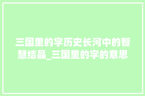 三国里的字历史长河中的智慧结晶_三国里的字的意思和含义