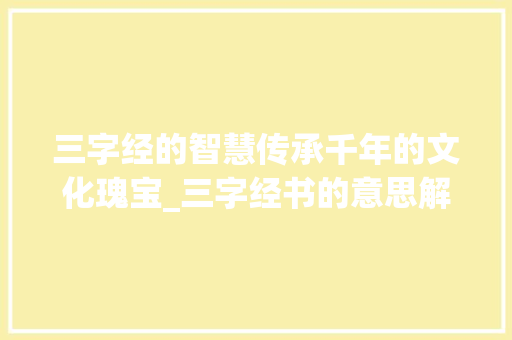 三字经的智慧传承千年的文化瑰宝_三字经书的意思解释