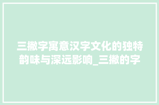 三撇字寓意汉字文化的独特韵味与深远影响_三撇的字寓意着什么意思