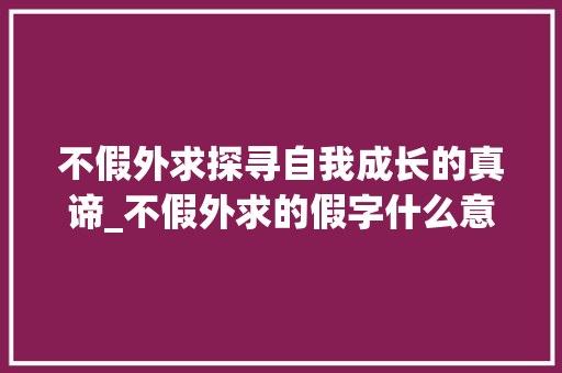 不假外求探寻自我成长的真谛_不假外求的假字什么意思
