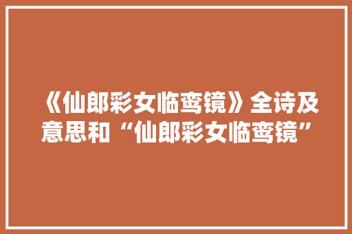 《仙郎彩女临鸾镜》全诗及意思和“仙郎彩女临鸾镜”的拼音注释