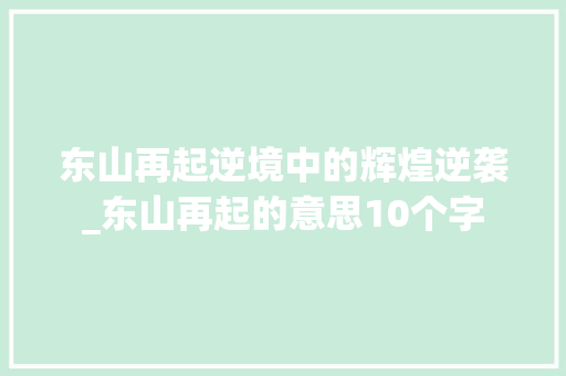 东山再起逆境中的辉煌逆袭_东山再起的意思10个字