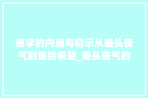丧字的内涵与启示从垂头丧气到重拾希望_垂头丧气的丧字什么意思