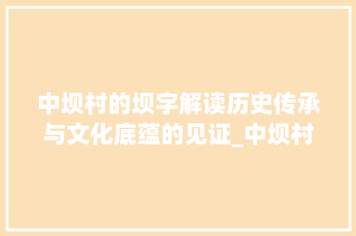 中坝村的坝字解读历史传承与文化底蕴的见证_中坝村的坝字什么意思 应用文