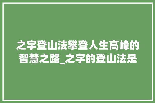 之字登山法攀登人生高峰的智慧之路_之字的登山法是什么意思 诗词应用