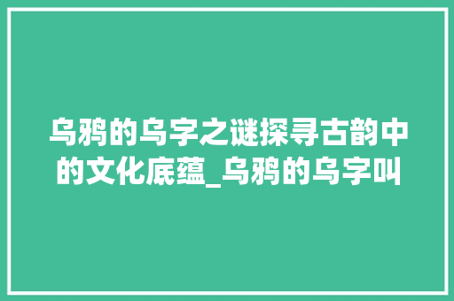 乌鸦的乌字之谜探寻古韵中的文化底蕴_乌鸦的乌字叫什么意思啊