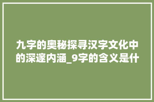 九字的奥秘探寻汉字文化中的深邃内涵_9字的含义是什么意思啊
