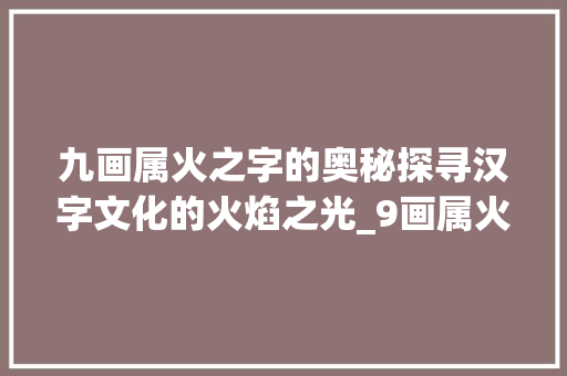 九画属火之字的奥秘探寻汉字文化的火焰之光_9画属火的字有哪些意思