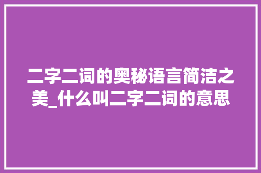 二字二词的奥秘语言简洁之美_什么叫二字二词的意思呢