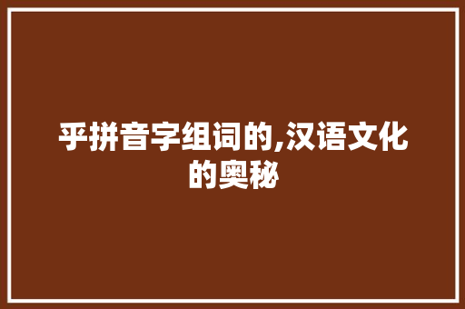 乎拼音字组词的,汉语文化的奥秘