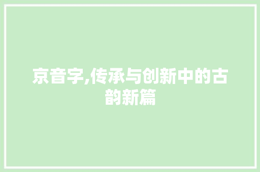 京音字,传承与创新中的古韵新篇