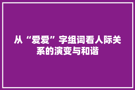从“爱爱”字组词看人际关系的演变与和谐