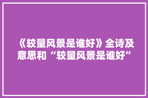 《较量风景是谁好》全诗及意思和“较量风景是谁好”的拼音注释 诗词鉴赏