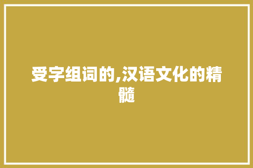 受字组词的,汉语文化的精髓