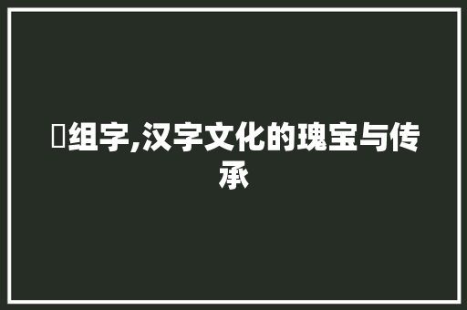 夬组字,汉字文化的瑰宝与传承
