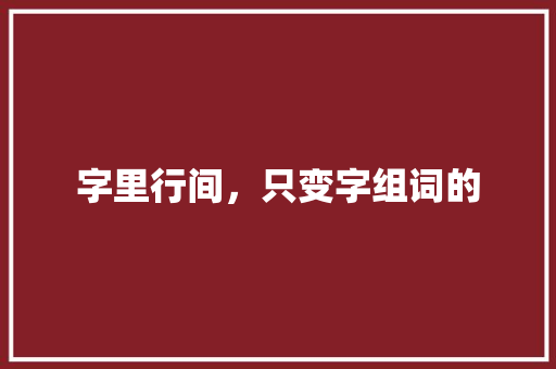 字里行间，只变字组词的