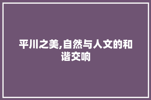 平川之美,自然与人文的和谐交响