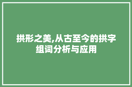 拱形之美,从古至今的拱字组词分析与应用