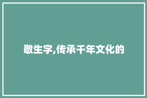 敬生字,传承千年文化的