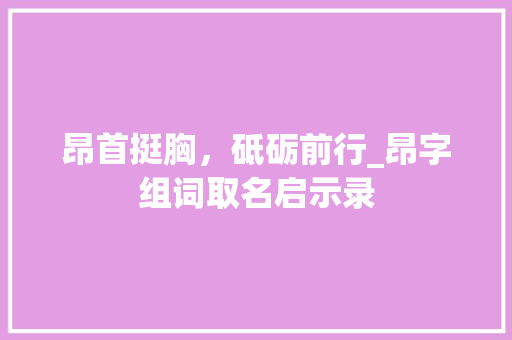 昂首挺胸，砥砺前行_昂字组词取名启示录 社交媒体