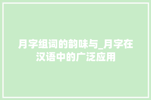 月字组词的韵味与_月字在汉语中的广泛应用