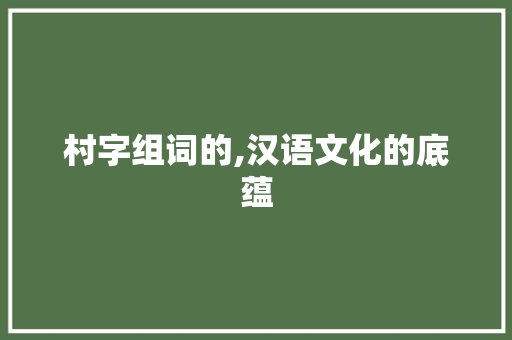 村字组词的,汉语文化的底蕴