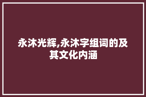 永沐光辉,永沐字组词的及其文化内涵