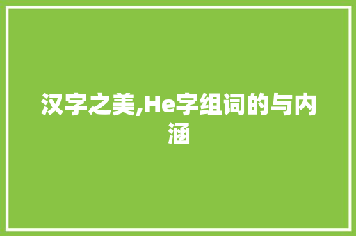 汉字之美,He字组词的与内涵