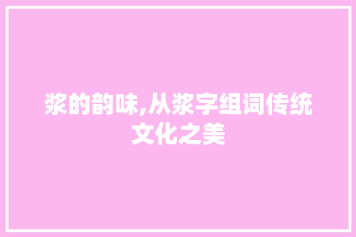 浆的韵味,从浆字组词传统文化之美