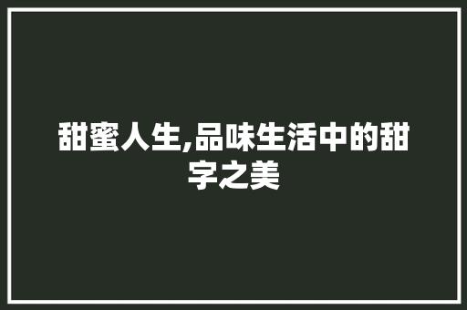 甜蜜人生,品味生活中的甜字之美