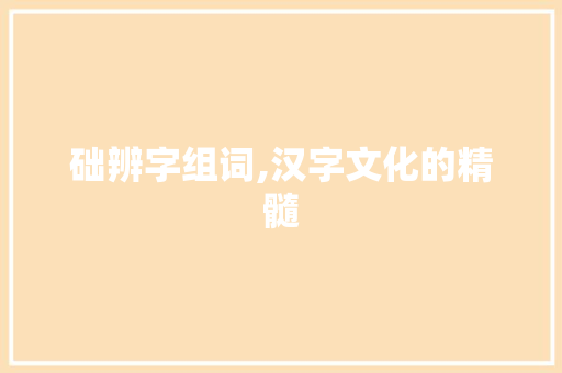 础辨字组词,汉字文化的精髓