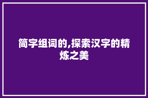 简字组词的,探索汉字的精炼之美