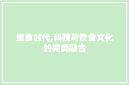 量食时代,科技与饮食文化的完美融合