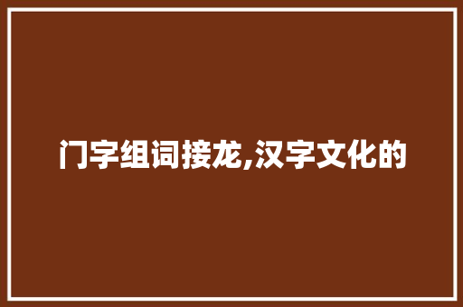 门字组词接龙,汉字文化的